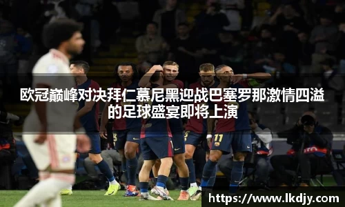 欧冠巅峰对决拜仁慕尼黑迎战巴塞罗那激情四溢的足球盛宴即将上演