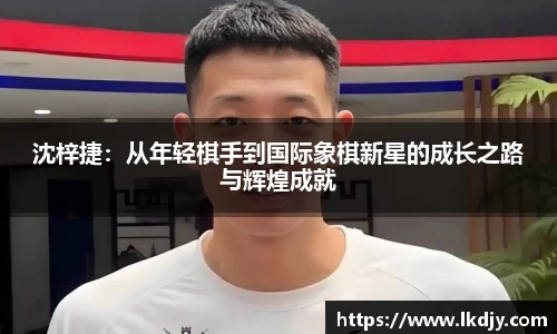 沈梓捷：从年轻棋手到国际象棋新星的成长之路与辉煌成就