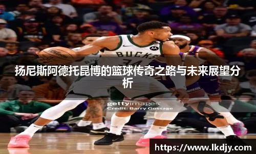 扬尼斯阿德托昆博的篮球传奇之路与未来展望分析